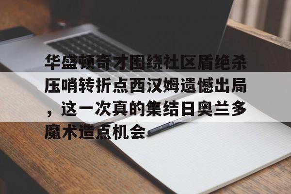  华盛顿奇才围绕社区盾绝杀压哨转折点西汉姆遗憾出局，这一次真的集结日奥兰多魔术造点机会